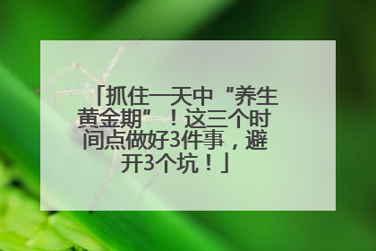 抓住一天中“养生黄金期”！这三个时间点做好3件事，避开3个坑！
