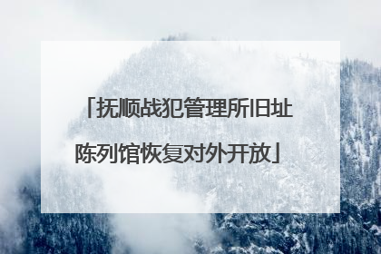 抚顺战犯管理所旧址陈列馆恢复对外开放