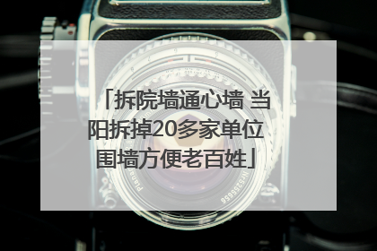 拆院墙通心墙 当阳拆掉20多家单位围墙方便老百姓