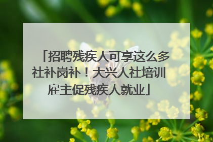 招聘残疾人可享这么多社补岗补！大兴人社培训雇主促残疾人就业