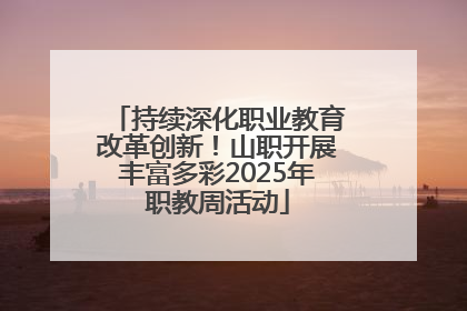 持续深化职业教育改革创新！山职开展丰富多彩2025年职教周活动