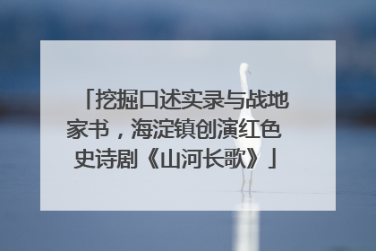 挖掘口述实录与战地家书,海淀镇创演红色史诗剧《山河长歌》