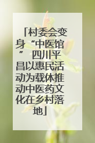 村委会变身“中医馆” 四川平昌以惠民活动为载体推动中医药文化在乡村落地