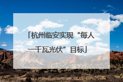 杭州临安实现“每人一千瓦光伏”目标