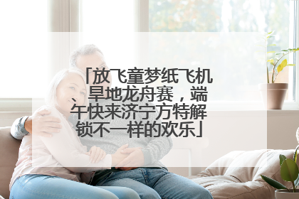 放飞童梦纸飞机、旱地龙舟赛，端午快来济宁方特解锁不一样的欢乐
