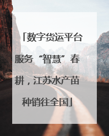 数字货运平台服务“智慧”春耕，江苏水产苗种销往全国