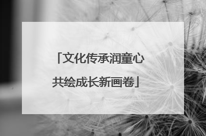 文化传承润童心 共绘成长新画卷