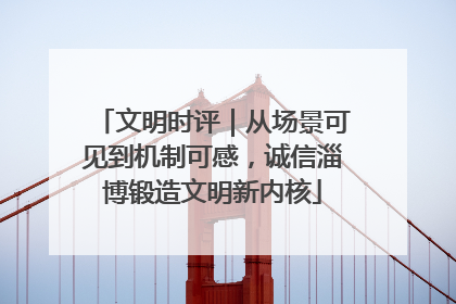 文明时评｜从场景可见到机制可感，诚信淄博锻造文明新内核