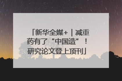 新华全媒+｜减重药有了“中国造”！研究论文登上顶刊