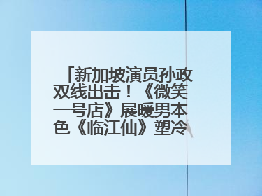 新加坡演员孙政双线出击！《微笑一号店》展暖男本色《临江仙》塑冷酷龙渊