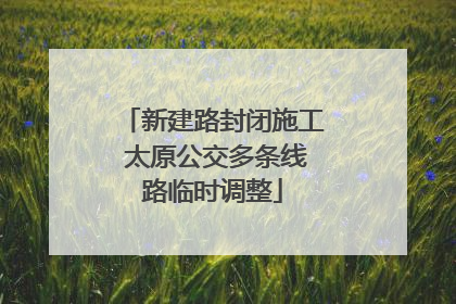 新建路封闭施工 太原公交多条线路临时调整