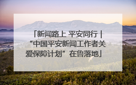 新闻路上 平安同行｜“中国平安新闻工作者关爱保障计划”在鲁落地