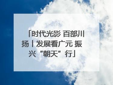 时代光影 百部川扬丨发展看广元 振兴“朝天”行