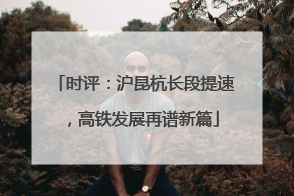 时评：沪昆杭长段提速，高铁发展再谱新篇