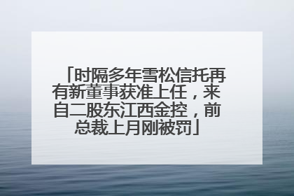 时隔多年雪松信托再有新董事获准上任，来自二股东江西金控，前总裁上月刚被罚