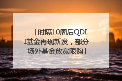 时隔10周后QDII基金再现新发，部分场外基金放宽限购
