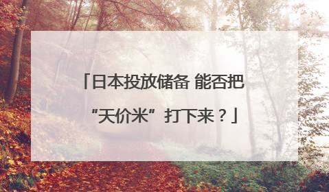 日本投放储备 能否把“天价米”打下来？