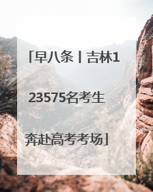 早八条丨吉林123575名考生奔赴高考考场
