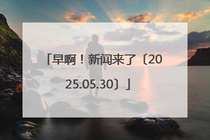 早啊！新闻来了〔2025.05.30〕