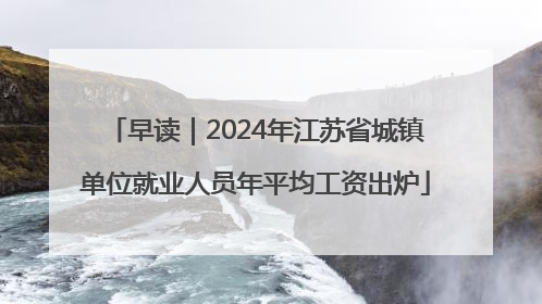 早读｜2024年江苏省城镇单位就业人员年平均工资出炉
