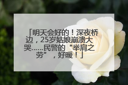 明天会好的！深夜桥边，25岁姑娘崩溃大哭……民警的“举肩之劳”，好暖！