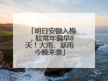 明日安徽入梅，较常年偏早8天！大雨、暴雨今晚来袭