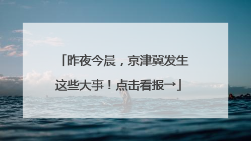 昨夜今晨，京津冀发生这些大事！点击看报→