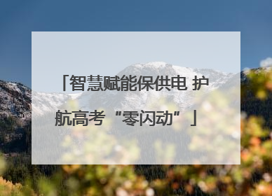 智慧赋能保供电 护航高考“零闪动”