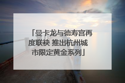 曼卡龙与德寿宫再度联袂 推出杭州城市限定黄金系列