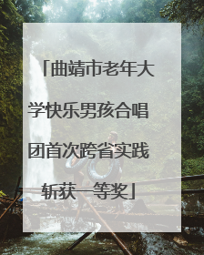 曲靖市老年大学快乐男孩合唱团首次跨省实践斩获一等奖