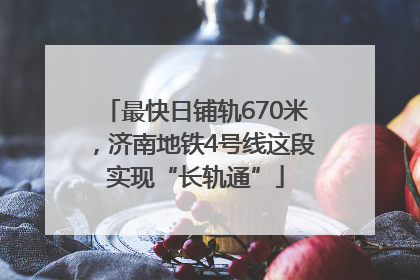 最快日铺轨670米，济南地铁4号线这段实现“长轨通”
