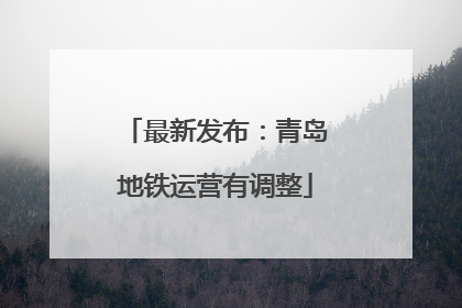 最新发布：青岛地铁运营有调整