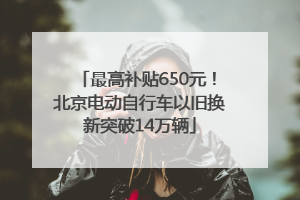 最高补贴650元！北京电动自行车以旧换新突破14万辆