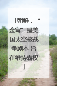 朝鲜：“金穹”是美国太空核战争剧本 旨在维持霸权