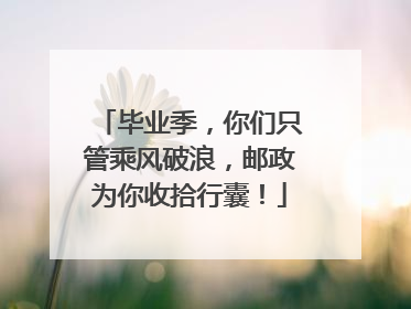 毕业季，你们只管乘风破浪，邮政为你收拾行囊！