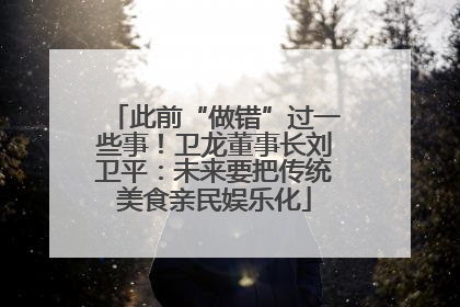 此前“做错”过一些事！卫龙董事长刘卫平：未来要把传统美食亲民娱乐化