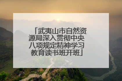 武夷山市自然资源局深入贯彻中央八项规定精神学习教育读书班开班