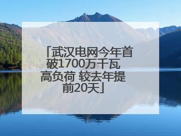 武汉电网今年首破1700万千瓦高负荷 较去年提前20天
