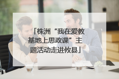 株洲“我在爱教基地上思政课”主题活动走进攸县