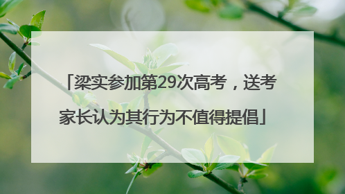 梁实参加第29次高考，送考家长认为其行为不值得提倡