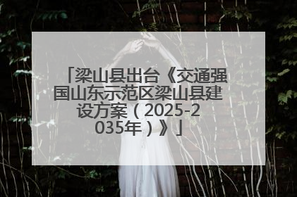 梁山县出台《交通强国山东示范区梁山县建设方案（2025-2035年）》