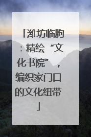 潍坊临朐：精绘“文化书院”，编织家门口的文化纽带