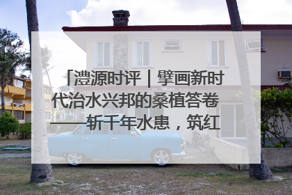 澧源时评｜擘画新时代治水兴邦的桑植答卷——斩千年水患，筑红色热土安澜基业