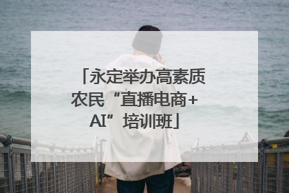 永定举办高素质农民“直播电商+AI”培训班