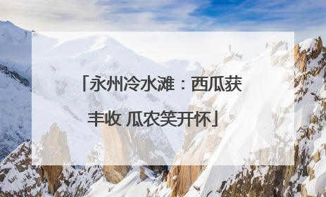 永州冷水滩：西瓜获丰收 瓜农笑开怀