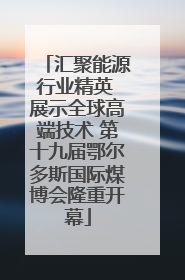 汇聚能源行业精英 展示全球高端技术 第十九届鄂尔多斯国际煤博会隆重开幕