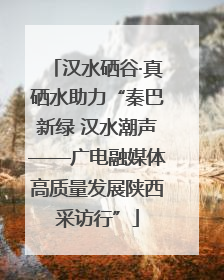 汉水硒谷·真硒水助力“秦巴新绿 汉水潮声——广电融媒体高质量发展陕西采访行”