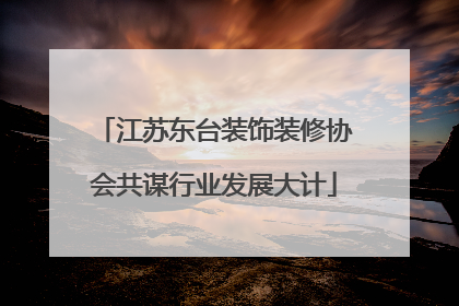 江苏东台装饰装修协会共谋行业发展大计
