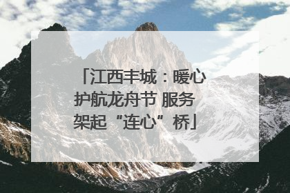 江西丰城：暖心护航龙舟节 服务架起“连心”桥