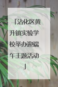 沾化区黄升镇实验学校举办迎端午主题活动